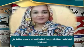 كيف ترفض دعوات الزواج من الأهل والمعارف بأسلوب يحافظ على العلاقات؟
